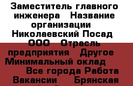 Заместитель главного инженера › Название организации ­ Николаевский Посад, ООО › Отрасль предприятия ­ Другое › Минимальный оклад ­ 45 000 - Все города Работа » Вакансии   . Брянская обл.,Сельцо г.